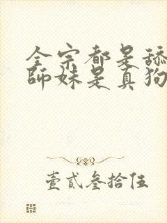 全宗都是舔狗小师妹是真狗小说封面