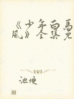 《少年白马醉春风》全集免费观看