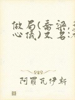 做局(乔梁,叶心仪)又名:都市沉浮