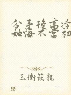 分手后高冷校花她悔不当初陈凡