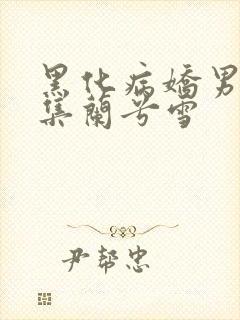 黑化病娇男主合集兰兮雪