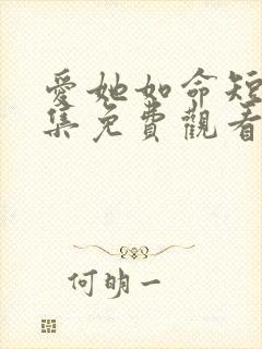 爱她如命短剧全集免费观看