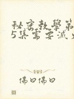 秘密教学第105集需要灭火吗?