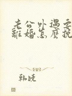 老公外遇要跟我离婚怎么挽回