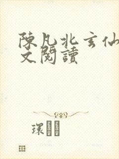 陈凡北玄仙尊全文阅读