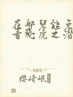 在哪儿能免费观看飞虎之潜行极战