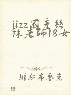 jizz国产丝袜老师18女人