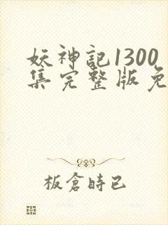 妖神记1300集完整版免费观看下载