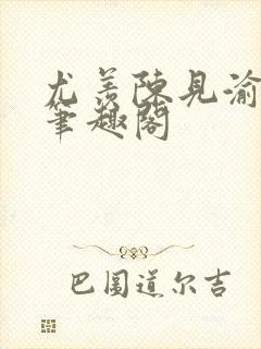 尤羡陈见渝小说笔趣阁