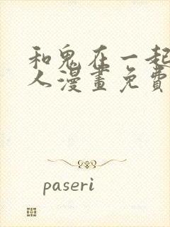 和鬼在一起的男人漫画免费下拉式