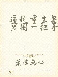 逼我重生是吧幼儿园一把手完本