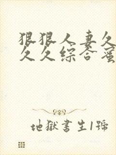 狠狠人妻久久久久久综合蜜桃免费