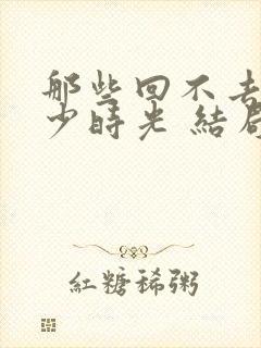 那些回不去的年少时光 结局