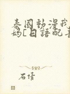 泰国动漫我的妈妈[日语配音版]