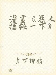 漫画《恶人想要抢救一下》免费阅读