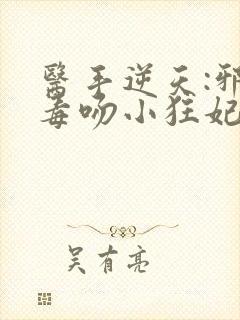 医手逆天:邪王毒吻小狂妃 小说