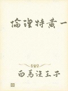 伦理特黄一级片