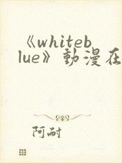 《whiteblue》动漫在线观看