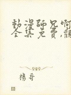 动漫师兄啊师兄全集免费,观看