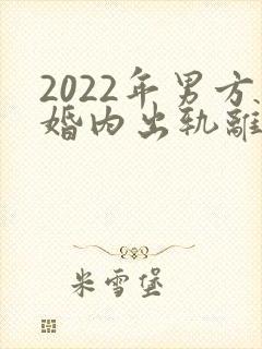 2022年男方婚内出轨离婚怎么处理