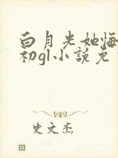 白月光她悔不当初gl小说免费阅读