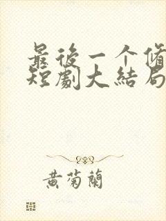 最后一个修真者短剧大结局