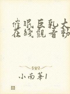 催眠巨乳大家族在线观看动漫全集