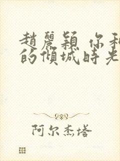 赵丽颖 你和我的倾城时光