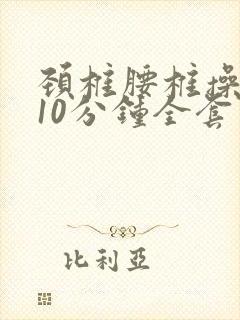 颈椎腰椎操每天10分钟全套