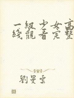 一级少女高清在线观看完整版
