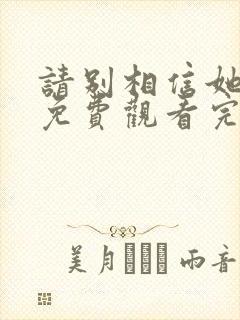 请别相信她高清免费观看完整版国语