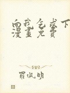 向我乞求下拉式漫画免费