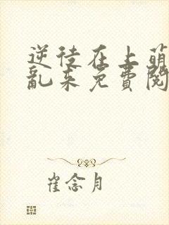 逆徒在上萌师别乱来免费阅读