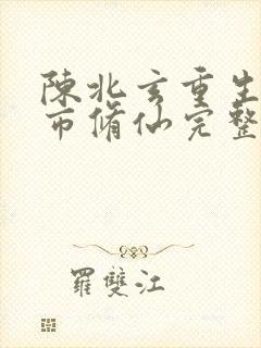 陈北玄重生之都市修仙完整版