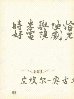 时光与他恰是正好电视剧免费观看在线播放