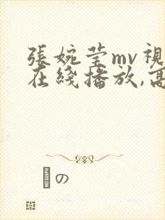 张婉莹mv视频在线播放,高清版免费观