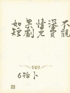 如果情深不可说短剧免费观看