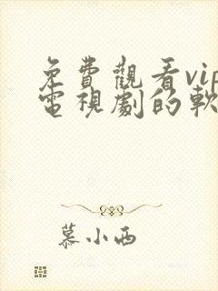 免费观看vip电视剧的软件有哪些?