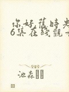 你好,旧时光36集在线观看免费完整版