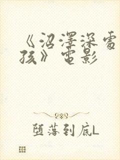 《沼泽深处的女孩》电影