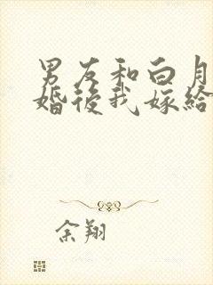 男友和白月光求婚后我嫁给他的死对头