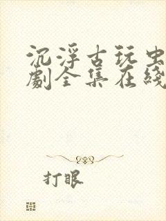 沉浮古玩虫电视剧全集在线