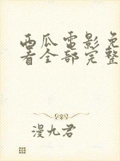 西瓜电影免费观看全部完整版高清