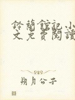 铃兰馆记小说全文免费阅读无弹窗