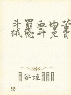 斗罗血肉苦弱机械飞升免费阅读笔趣阁