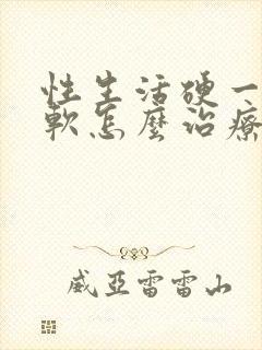 性生活硬一会就软怎么治疗封面