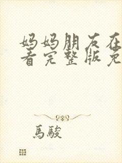 妈妈朋友在线观看完整版免费高清