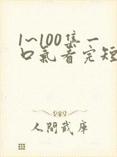 1~100集一口气看完短剧