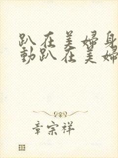 趴在美妇身上耸动趴在美妇身上耸动