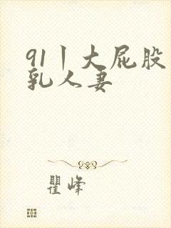 91丨大屁股巨乳人妻